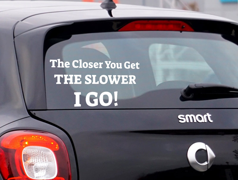 Car Sticker - The Closer You Get - The Slower I Go